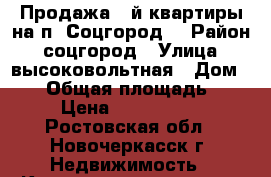 Продажа 2-й квартиры на п. Соцгород! › Район ­ соцгород › Улица ­ высоковольтная › Дом ­ 18 › Общая площадь ­ 45 › Цена ­ 1 650 000 - Ростовская обл., Новочеркасск г. Недвижимость » Квартиры продажа   . Ростовская обл.,Новочеркасск г.